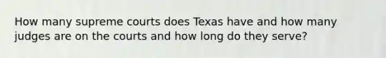 How many supreme courts does Texas have and how many judges are on the courts and how long do they serve?