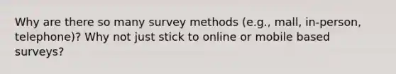 Why are there so many survey methods (e.g., mall, in-person, telephone)? Why not just stick to online or mobile based surveys?