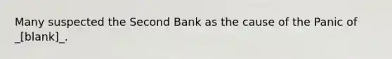 Many suspected the Second Bank as the cause of the Panic of _[blank]_.