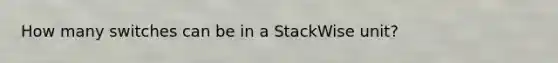 How many switches can be in a StackWise unit?