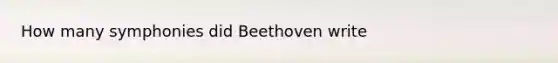 How many symphonies did Beethoven write