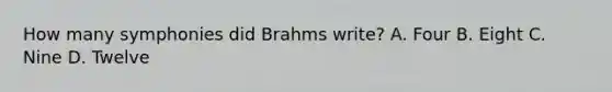 How many symphonies did Brahms write? A. Four B. Eight C. Nine D. Twelve