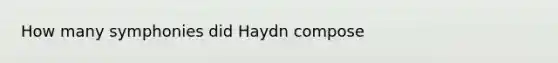 How many symphonies did Haydn compose