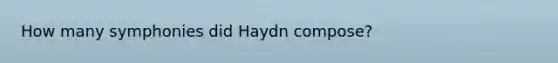 How many symphonies did Haydn compose?