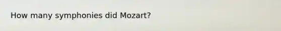 How many symphonies did Mozart?