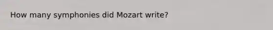 How many symphonies did Mozart write?