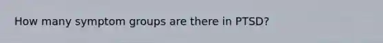 How many symptom groups are there in PTSD?