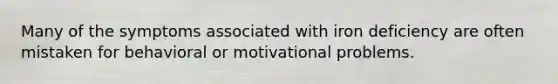 Many of the symptoms associated with iron deficiency are often mistaken for behavioral or motivational problems.