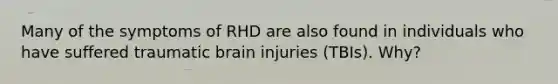 Many of the symptoms of RHD are also found in individuals who have suffered traumatic brain injuries (TBIs). Why?