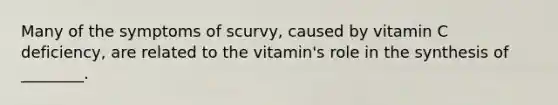 Many of the symptoms of scurvy, caused by vitamin C deficiency, are related to the vitamin's role in the synthesis of ________.