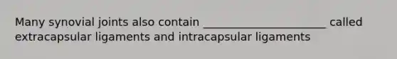 Many synovial joints also contain ______________________ called extracapsular ligaments and intracapsular ligaments