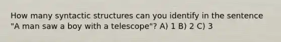 How many syntactic structures can you identify in the sentence "A man saw a boy with a telescope"? A) 1 B) 2 C) 3