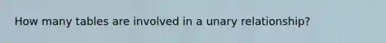 How many tables are involved in a unary relationship?