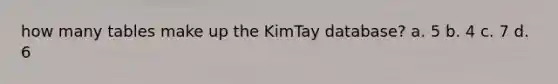 how many tables make up the KimTay database? a. 5 b. 4 c. 7 d. 6