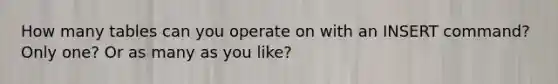 How many tables can you operate on with an INSERT command? Only one? Or as many as you like?