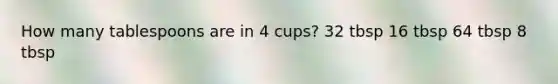 How many tablespoons are in 4 cups? 32 tbsp 16 tbsp 64 tbsp 8 tbsp