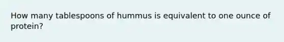 How many tablespoons of hummus is equivalent to one ounce of protein?