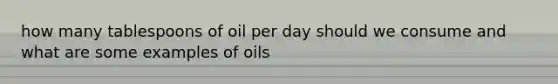 how many tablespoons of oil per day should we consume and what are some examples of oils