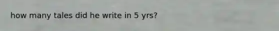 how many tales did he write in 5 yrs?