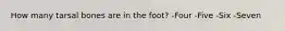 How many tarsal bones are in the foot? -Four -Five -Six -Seven