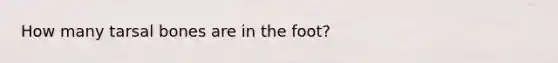 How many tarsal bones are in the foot?