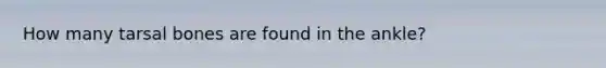 How many tarsal bones are found in the ankle?