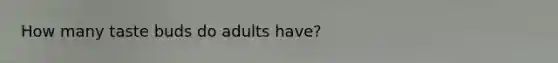 How many taste buds do adults have?