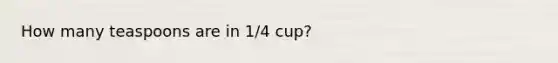 How many teaspoons are in 1/4 cup?