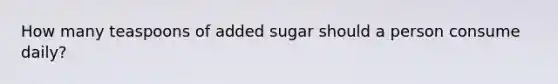 How many teaspoons of added sugar should a person consume daily?