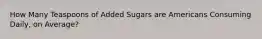 How Many Teaspoons of Added Sugars are Americans Consuming Daily, on Average?