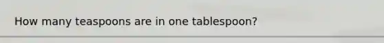 How many teaspoons are in one tablespoon?