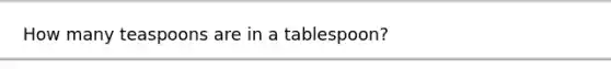 How many teaspoons are in a tablespoon?