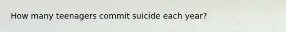 How many teenagers commit suicide each year?