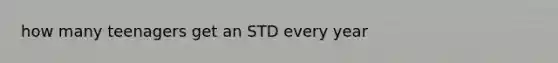 how many teenagers get an STD every year