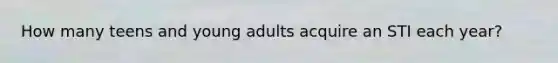 How many teens and young adults acquire an STI each year?
