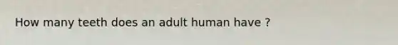 How many teeth does an adult human have ?