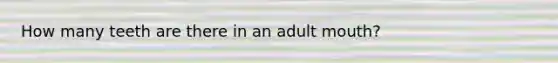 How many teeth are there in an adult mouth?