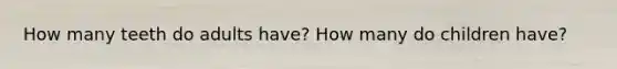 How many teeth do adults have? How many do children have?