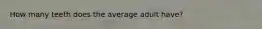 How many teeth does the average adult have?