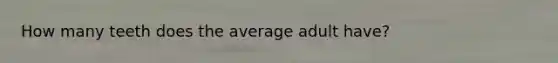 How many teeth does the average adult have?