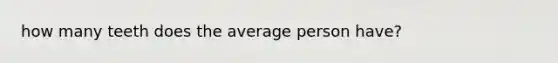 how many teeth does the average person have?