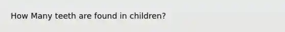 How Many teeth are found in children?