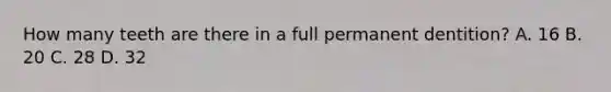 How many teeth are there in a full permanent dentition? A. 16 B. 20 C. 28 D. 32
