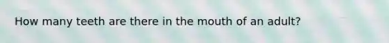 How many teeth are there in the mouth of an adult?