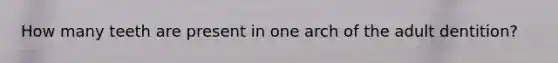 How many teeth are present in one arch of the adult dentition?