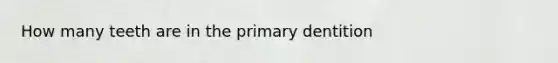 How many teeth are in the primary dentition