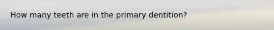 How many teeth are in the primary dentition?