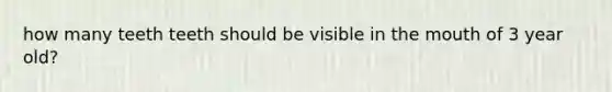how many teeth teeth should be visible in the mouth of 3 year old?
