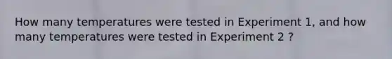 How many temperatures were tested in Experiment 1, and how many temperatures were tested in Experiment 2 ?