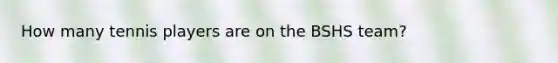 How many tennis players are on the BSHS team?